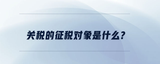 關稅的征稅對象是什么