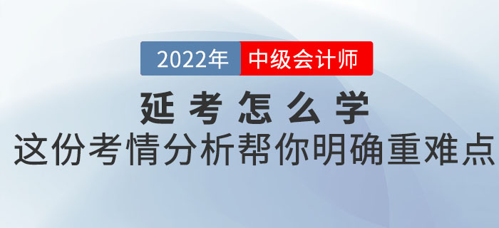 2022年中級會計考試延考怎么學？這份考情分析幫你明確重難點！