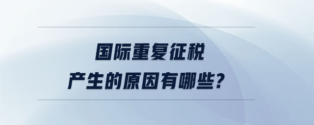 國際重復征稅產生的原因有哪些