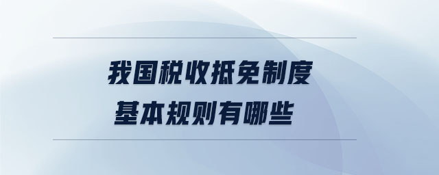 我國稅收抵免制度基本規則有哪些