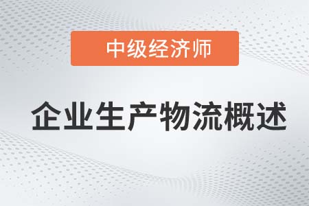 企業(yè)生產(chǎn)物流概述_2022中級(jí)經(jīng)濟(jì)師工商備考知識(shí)點(diǎn)