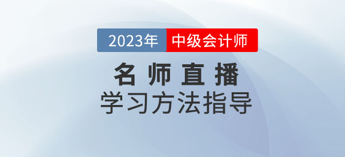 名師直播：2023年中級會計考試學習方法指導速看！