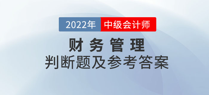 2022年中級會計財務管理判斷題及參考答案第一批次_考生回憶版