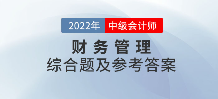 2022年中級會計財務(wù)管理綜合題及參考答案第一批次_考生回憶版