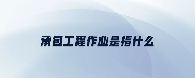 承包工程作業是指什么
