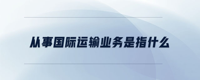 從事國際運輸業務是指什么