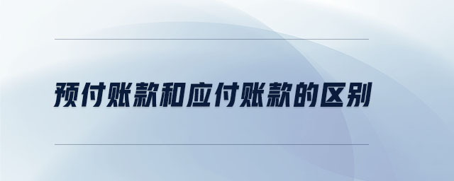預(yù)付賬款和應(yīng)付賬款的區(qū)別