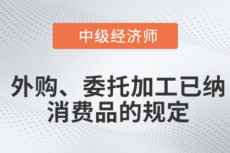外購、委托加工已納消費(fèi)品的規(guī)定_2022中級經(jīng)濟(jì)師財(cái)稅備考知識點(diǎn)