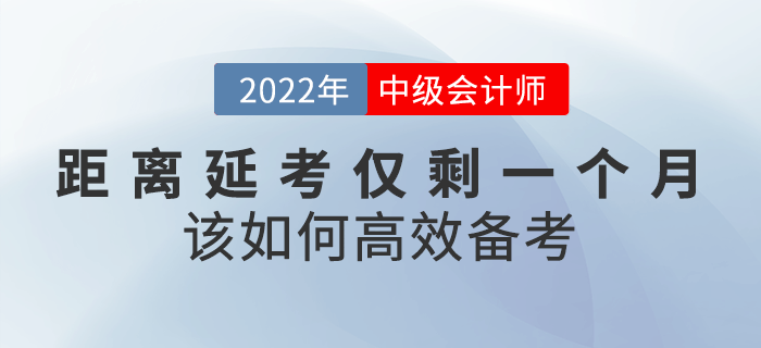 距離2022年中級會計延考僅剩一個月，該如何高效備考？