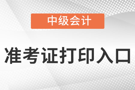 中級(jí)會(huì)計(jì)準(zhǔn)考證打印入口是什么