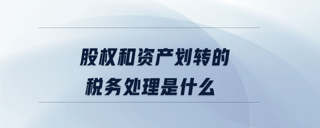 股權和資產劃轉的稅務處理是什么