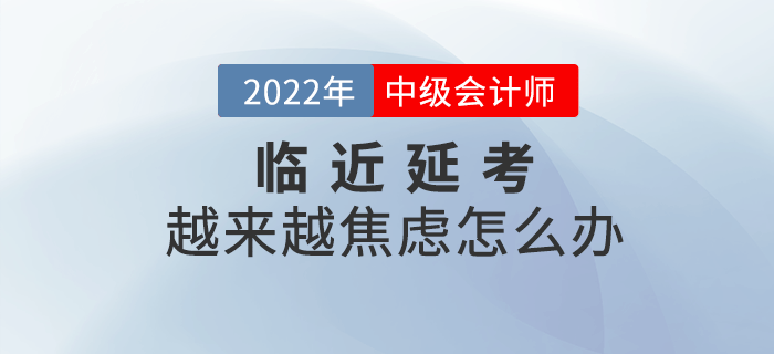臨近2022年中級會計延期考試，越來越焦慮怎么辦？