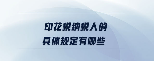 印花稅納稅人的具體規定有哪些