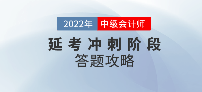 必看！2022年中級(jí)會(huì)計(jì)延考沖刺階段答題攻略請(qǐng)收好！