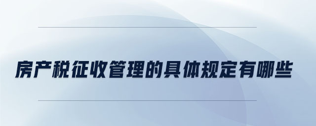 房產稅征收管理的具體規定有哪些