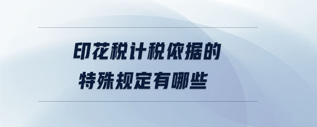 印花稅計稅依據的特殊規定有哪些