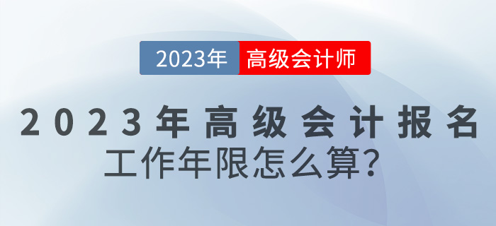 報名【報考答疑篇】2023年高級會計報名工作年限怎么算？