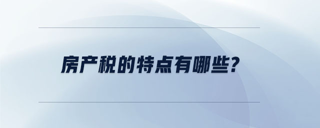 房產稅的特點有哪些？