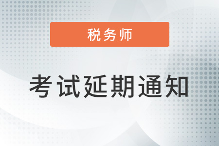 關于延期舉行部分地區2022年稅務師職業資格考試的公告