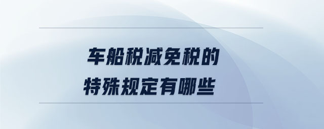 車船稅減免稅的特殊規定有哪些