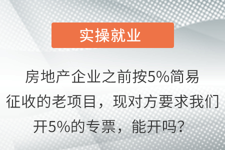房地產企業之前按5%簡易征收的老項目，現對方要求我們開5%的專票，能開嗎？