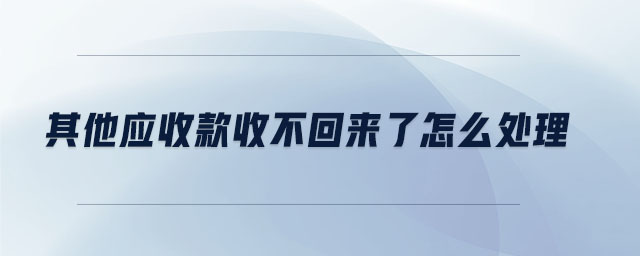其他應收款收不回來了怎么處理
