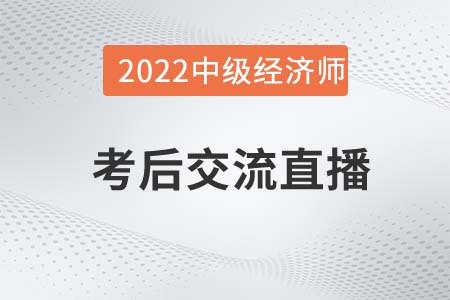 不容錯過：2022年中級經濟師考試考后交流直播！