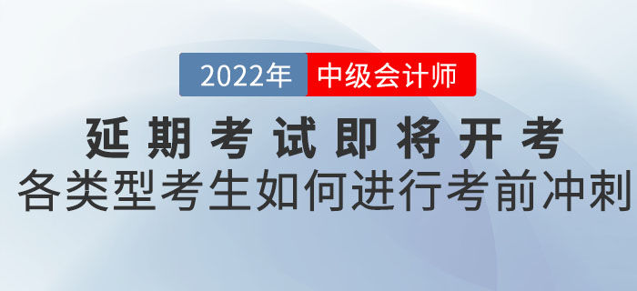 2022年中級會計延期考試即將開考，各類型考生應如何進行考前沖刺！