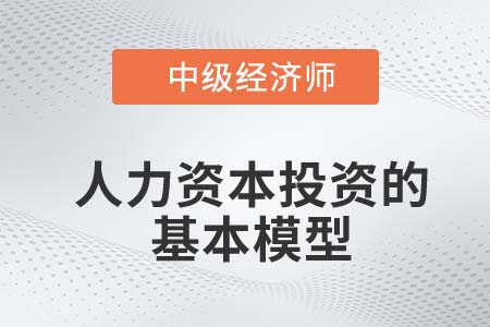人力資本投資的基本模型_2022中級經濟師人力資源知識點