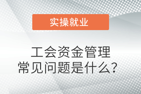 工會(huì)資金管理常見(jiàn)問(wèn)題是什么？