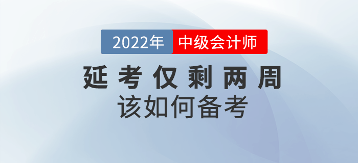 2022年中級(jí)會(huì)計(jì)延考僅剩兩周，如何沖刺備考？
