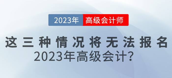 這三種情況將無法報(bào)名2023年高級(jí)會(huì)計(jì)？速來自查！