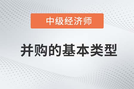 并購的基本類型_2022中級經濟師金融知識點