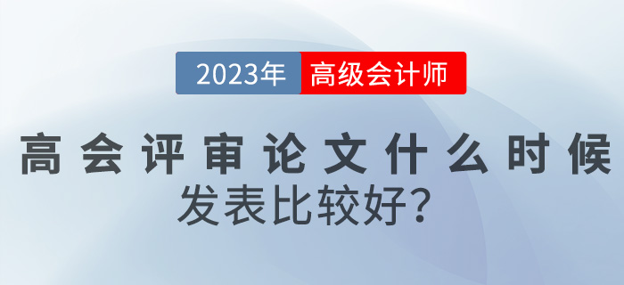 【評審答疑篇】高級會計評審論文什么時候發(fā)表比較好？