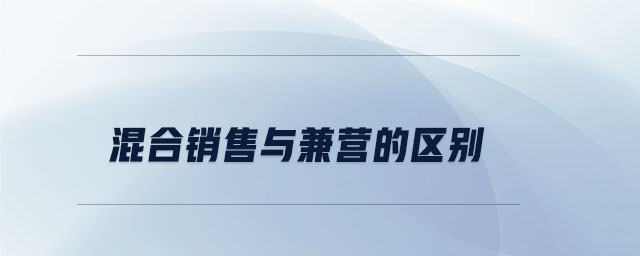 混合銷售與兼營的區別