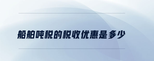 船舶噸稅的稅收優惠是多少
