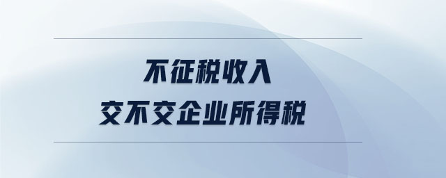 不征稅收入交不交企業所得稅