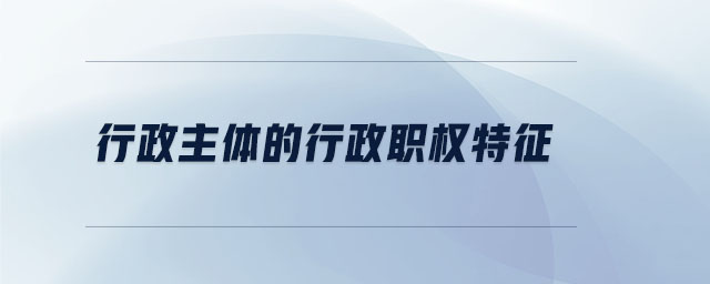 行政主體的行政職權特征