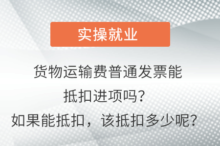 貨物運(yùn)輸費(fèi)普通發(fā)票能抵扣進(jìn)項(xiàng)嗎？如果能抵扣，該抵扣多少呢？
