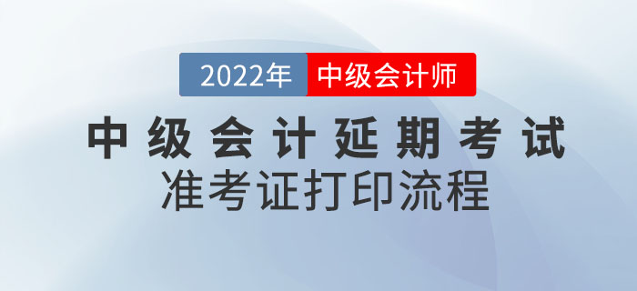 2022年中級會計延期考試準(zhǔn)考證打印流程請查收！