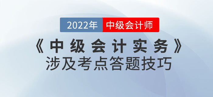 2022年9月份《中級會計實務》考試涉及考點答題技巧請查收！