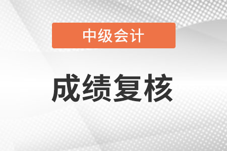 中級會計成績復核怎么申請？具體流程是什么？
