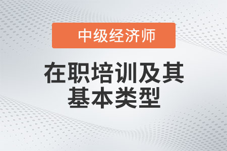 在職培訓及其基本類型_2022中級經濟師人力資源知識點