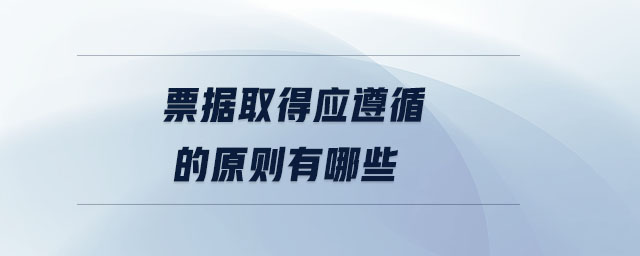 票據取得應遵循的原則有哪些