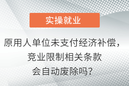 原用人單位未支付經濟補償，競業限制相關條款會自動廢除嗎？