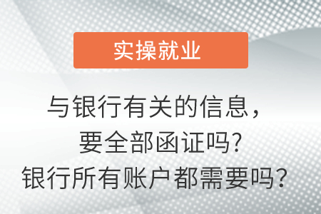 與銀行有關的信息，要全部函證嗎?銀行所有賬戶都需要嗎？