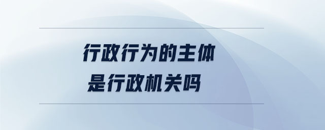 行政行為的主體是行政機關嗎