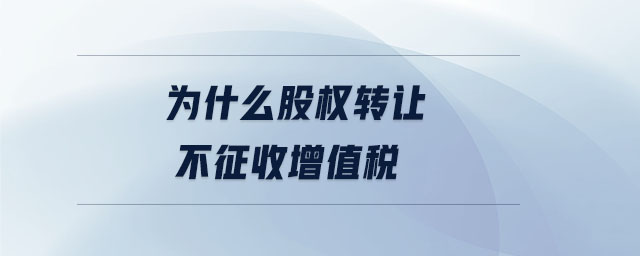 為什么股權轉讓不征收增值稅