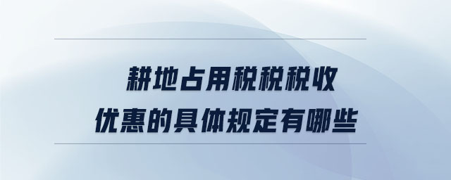 耕地占用稅稅稅收優惠的具體規定有哪些