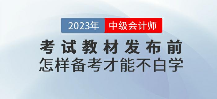 預(yù)習(xí)！2023年中級會計(jì)考試教材發(fā)布前怎樣備考才能不白學(xué)？